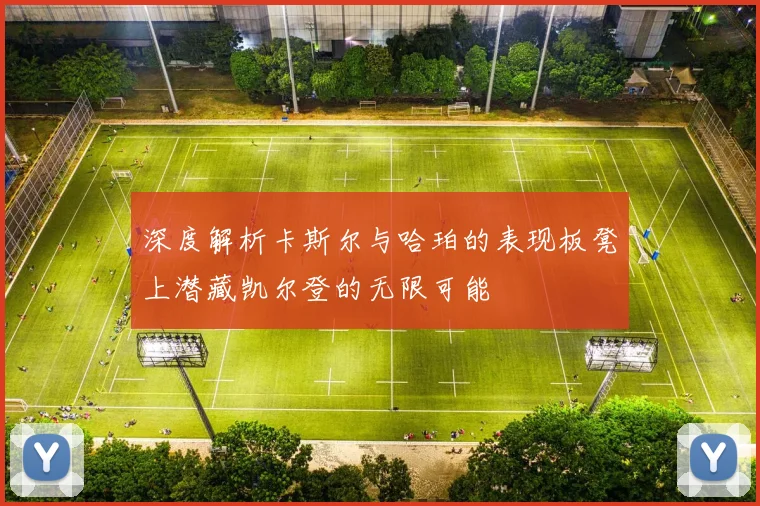 深度解析卡斯尔与哈珀的表现板凳上潜藏凯尔登的无限可能