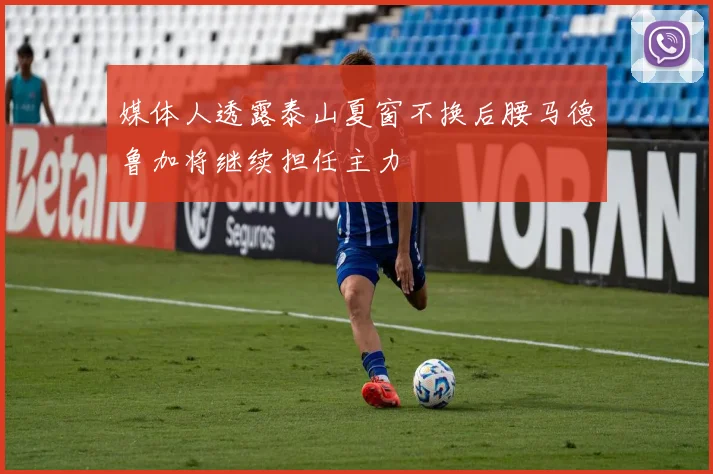 媒体人透露泰山夏窗不换后腰马德鲁加将继续担任主力