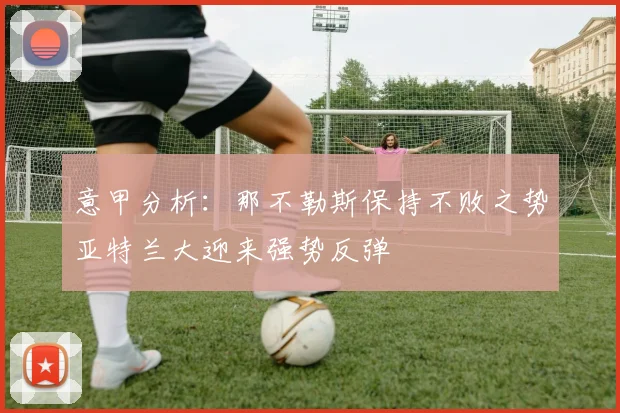 意甲分析：那不勒斯保持不败之势亚特兰大迎来强势反弹