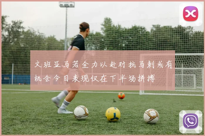 文班亚马若全力以赴对抗马刺或有机会今日表现仅在下半场拼搏