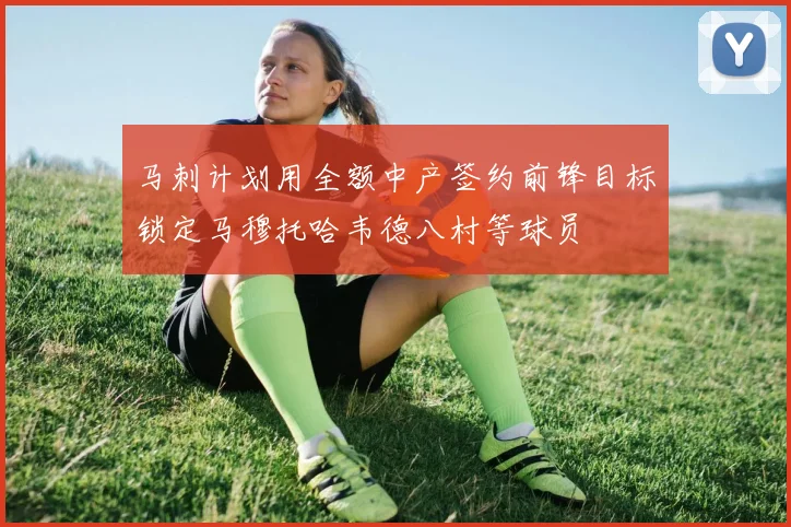 马刺计划用全额中产签约前锋目标锁定马穆托哈韦德八村等球员