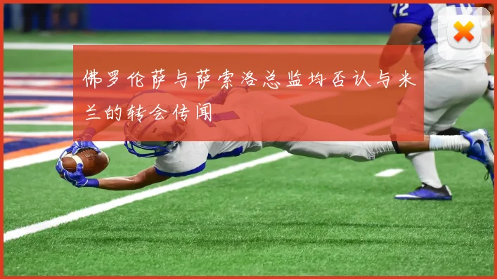 佛罗伦萨与萨索洛总监均否认与米兰的转会传闻