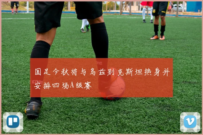 国足今秋将与乌兹别克斯坦热身并安排四场A级赛