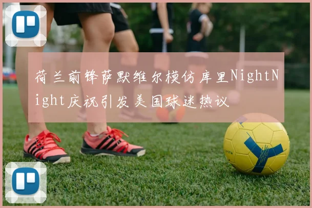 荷兰前锋萨默维尔模仿库里NightNight庆祝引发美国球迷热议