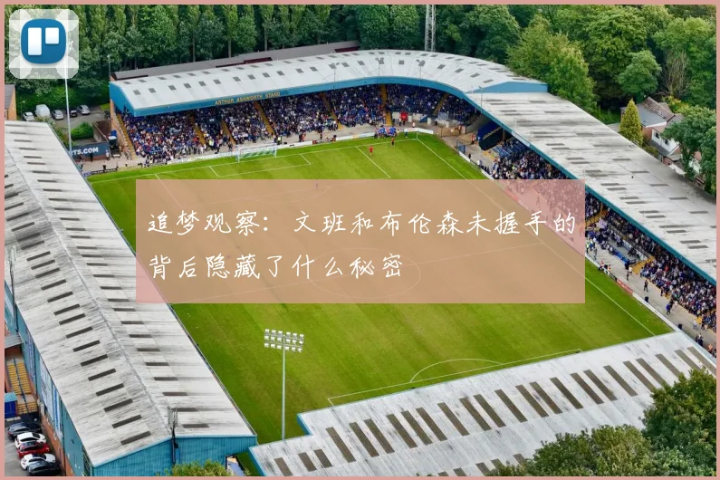 追梦观察：文班和布伦森未握手的背后隐藏了什么秘密