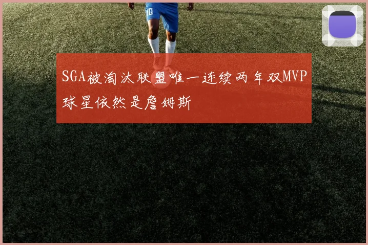 SGA被淘汰联盟唯一连续两年双MVP球星依然是詹姆斯